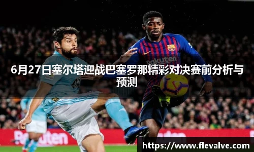 6月27日塞尔塔迎战巴塞罗那精彩对决赛前分析与预测