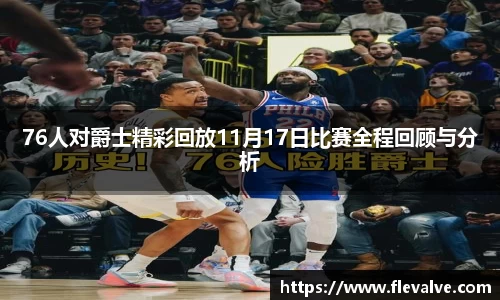 76人对爵士精彩回放11月17日比赛全程回顾与分析