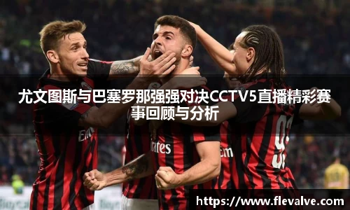 尤文图斯与巴塞罗那强强对决CCTV5直播精彩赛事回顾与分析